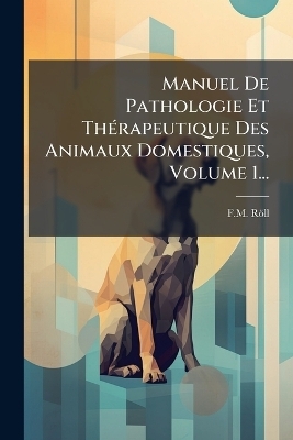 Manuel De Pathologie Et ThÃ(c)rapeutique Des Animaux Domestiques, Volume 1...
