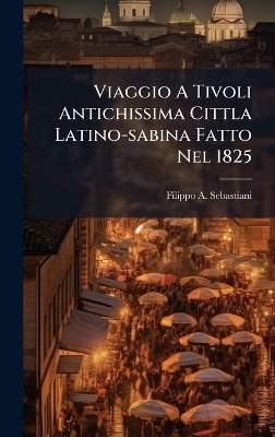 Viaggio A Tivoli Antichissima Cittla Latino-sabina Fatto Nel 1825