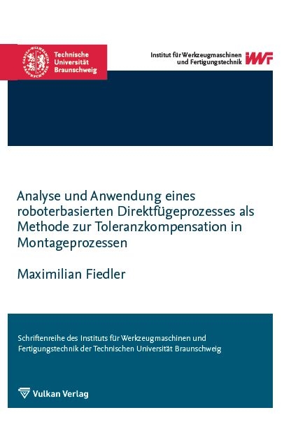 Analyse und Anwendung eines roboterbasierten Direktf&uuml;geprozesses als Methode zur Toleranzkompensation in Montageprozessen - Maximilian Fiedler