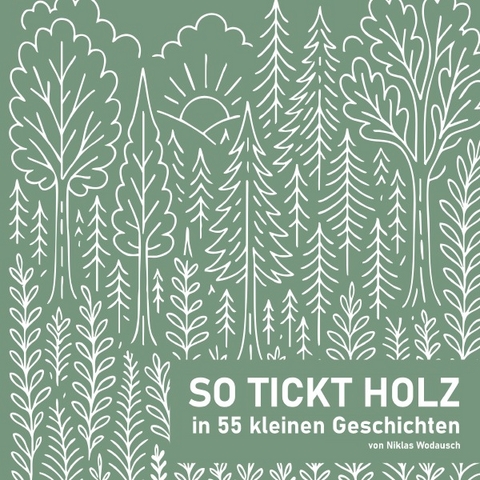 Entdecke die Welt des Holzes &ndash; So tickt Holz: 55 Geschichten - Niklas Wodasuch