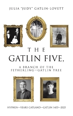 The Gatlin Five, a Branch of the Fetherling-Gatlin Tree - Julia Judy Gatlin-Lovett