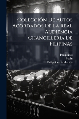 ColecciÃ3n De Autos Acordados De La Real Audiencia Chancilleria De Filipinas
