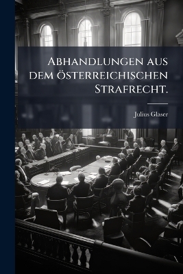 Abhandlungen aus dem &ouml;sterreichischen Strafrecht. - Julius Glaser