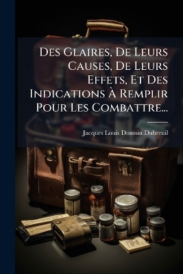 Des Glaires, De Leurs Causes, De Leurs Effets, Et Des Indications &Atilde; Remplir Pour Les Combattre... - Jacques-Louis Doussin-Dubreuil