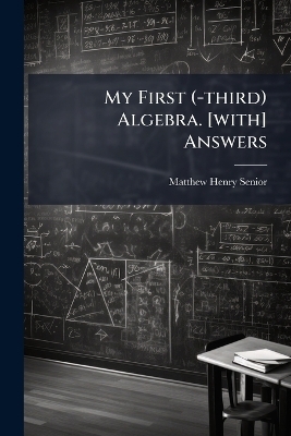 My First (-third) Algebra. [with] Answers - Matthew Henry Senior