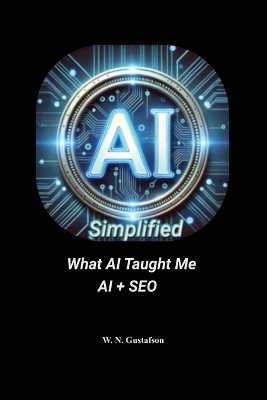 AI Simplified What AI Taught Me AI + SEO - W N Gustafson