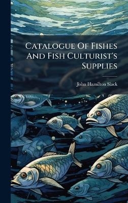 Catalogue Of Fishes And Fish Culturist's Supplies - John Hamilton Slack