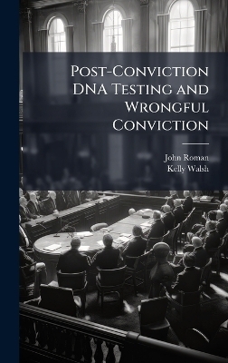 Post-Conviction DNA Testing and Wrongful Conviction - John Roman, Kelly Walsh