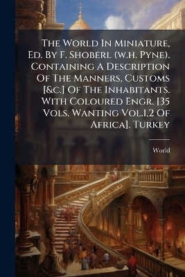 The World In Miniature, Ed. By F. Shoberl (w.h. Pyne). Containing A Description Of The Manners, Customs [&c.] Of The Inhabitants. With Coloured Engr. [35 Vols. Wanting Vol.1,2 Of Africa]. Turkey - 