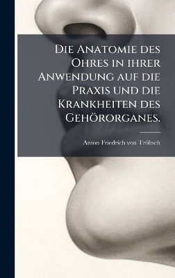Die Anatomie des Ohres in ihrer Anwendung auf die Praxis und die Krankheiten des Gehörorganes. - 