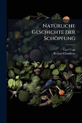 Nat&Atilde;1/4rliche Geschichte der Sch&ouml;pfung - Carl Vogt, Robert Chambers