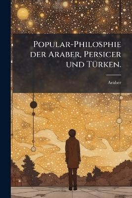 Popular-Philosphie der Araber, Persicer und T&Atilde;1/4rken. - 