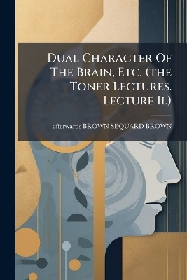 Dual Character Of The Brain, Etc. (the Toner Lectures. Lecture Ii.)
