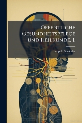 &Atilde;-ffentliche Gesundheitspflege und Heilkunde, I. - Leopold Senfelder