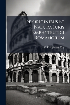 De Originibus Et Natura Iuris Emphyteutici Romanorum