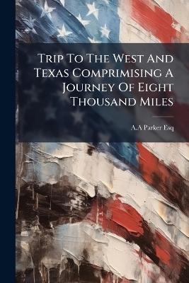 Trip To The West And Texas Comprimising A Journey Of Eight Thousand Miles - A a Parker Esq