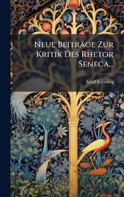 Neue Beitr&auml;ge Zur Kritik Des Rhetor Seneca... - Adolf Kiessling