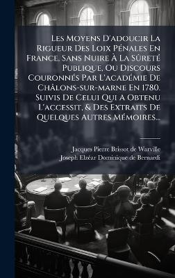 Les Moyens D'adoucir La Rigueur Des Loix PÃ(c)nales En France, Sans Nuire Ã La SÃ»retÃ(c) Publique, Ou Discours CouronnÃ(c)s Par L'acadÃ(c)mie De Châlons-sur-marne En 1780. Suivis De Celui Qui A Obtenu L'accessit, & Des Extraits De Quelques Autres MÃ