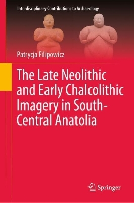 The Late Neolithic and Early Chalcolithic Imagery in South-Central Anatolia - Patrycja Filipowicz