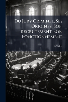 Du Jury Criminel, Ses Origines, Son Recrutement, Son Fonctionnement