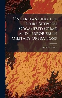 Understanding the Links Between Organized Crime and Terrorism in Military Operations - Ingrid A Parker