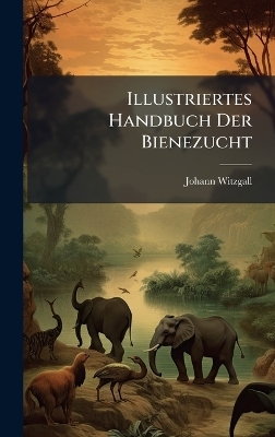 Illustriertes Handbuch Der Bienezucht