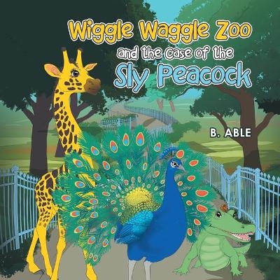 Wiggle Waggle Zoo and the Case of the Sly Peacock - B Able