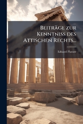 Beitr&auml;ge zur Kenntniss des Attischen Rechts... - Eduard Platner