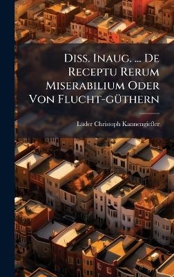 Diss. Inaug. ... De Receptu Rerum Miserabilium Oder Von Flucht-g&Atilde;1/4thern - L&atilde;1/4der Christoph Kannengie&atilde;er