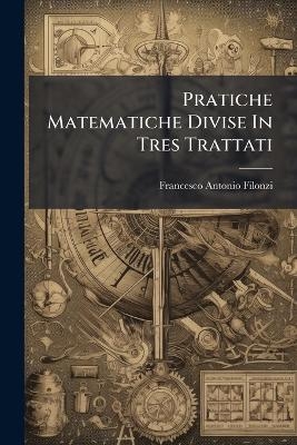 Pratiche Matematiche Divise In Tres Trattati - Francesco Antonio Filonzi