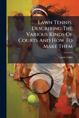 Lawn Tennis, Describing The Various Kinds Of Courts And How To Make Them - Lawn Tennis