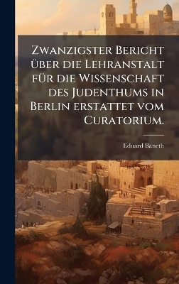 Zwanzigster Bericht &Atilde;1/4ber die Lehranstalt f&Atilde;1/4r die Wissenschaft des Judenthums in Berlin erstattet vom Curatorium. - Eduard Baneth