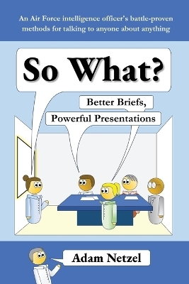 So What? Better Briefs, Powerful Presentations - Adam Netzel