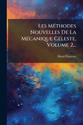 Les M&Atilde;(c)thodes Nouvelles De La M&Atilde;(c)canique C&Atilde;(c)leste, Volume 2... - Henri Poincar&atilde;(c)