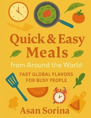Quick & Easy Meals from Around the World, Fast Global Flavors for Busy People