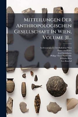 Mitteilungen Der Anthropologischen Gesellschaft In Wien, Volume 31... - Josef Szombathy