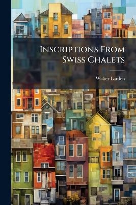 Inscriptions From Swiss Chalets - Walter Larden