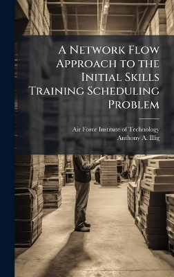 A Network Flow Approach to the Initial Skills Training Scheduling Problem - Anthony A Illig