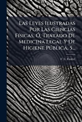 Las Leyes Ilustradas Por Las Ciencias F&Atilde;-sicas, &Atilde;", Tratado De Medicina Legal Y De Higiene P&Atilde;&deg;blica, 5... - F E Fod&atilde;(c)R&atilde;(c)