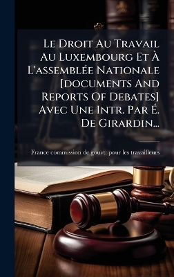 Le Droit Au Travail Au Luxembourg Et &Atilde; L'assembl&Atilde;(c)e Nationale [documents And Reports Of Debates] Avec Une Intr. Par &Atilde;. De Girardin... - 
