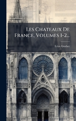 Les Chateaux De France, Volumes 1-2... - L&atilde;(c)on Gozlan
