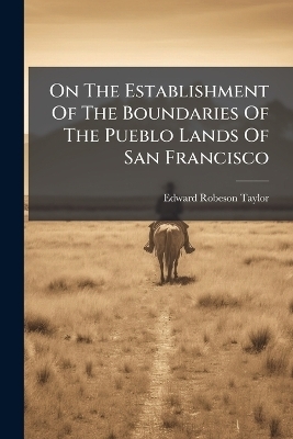 On The Establishment Of The Boundaries Of The Pueblo Lands Of San Francisco - Edward Robeson Taylor