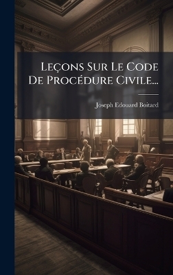 Le&ccedil;ons Sur Le Code De Proc&Atilde;(c)dure Civile... - Joseph-Edouard Boitard