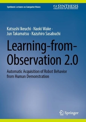 Learning-from-Observation 2.0 - Katsushi Ikeuchi, Naoki Wake, Jun Takamatsu, Kazuhiro Sasabuchi