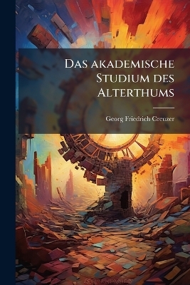 Das akademische Studium des Alterthums - Georg Friedrich Creuzer