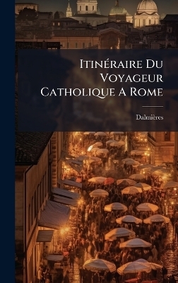 Itin&Atilde;(c)raire Du Voyageur Catholique A Rome - 