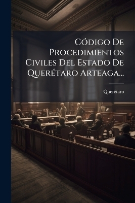 CÃ3digo De Procedimientos Civiles Del Estado De QuerÃ(c)taro Arteaga...
