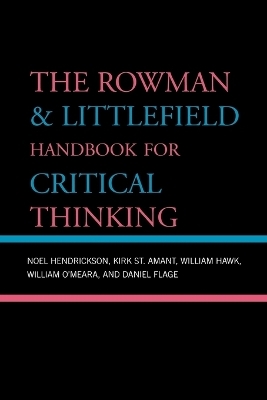 The Rowman & Littlefield Handbook for Critical Thinking - Noel Hendrickson, St. Kirk Amant, William Hawk, William O'Meara, Daniel Flage