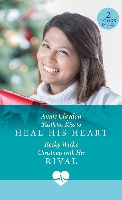 Mistletoe Kiss To Heal His Heart / Christmas With Her Rival - Annie Claydon, Becky Wicks