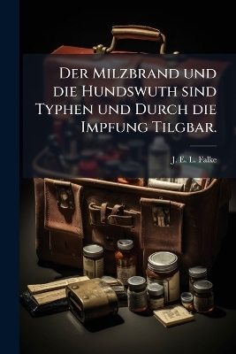 Der Milzbrand und die Hundswuth sind Typhen und Durch die Impfung Tilgbar. - 
